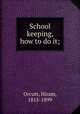 School keeping, how to do it;, Orcutt, Hiram, 1815-1899 