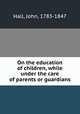 On the education of children, while under the care of parents or guardians, Hall, John, 1783-1847 