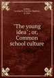 "The young idea"; or, Common school culture, Le Row, Caroline B. (Caroline Bigelow), b. 1843 