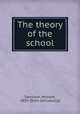The theory of the school, Sandison, Howard, 1850- [from old catalog] 