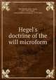 Hegel`s doctrine of the will microform, MacVannel, John Angus, 1871-1915,Hegel, Georg Wilhelm Friedrich, 1770-1831 