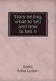 Story telling, what to tell and how to tell it, Scott, Edna Lyman 