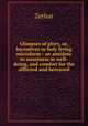 Glimpses of glory, or, Incentives to holy living microform : an antidote to weariness in well-doing, and comfort for the afflicted and bereaved, Zethar 