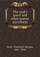 The soul`s quest and other poems microform, Scott, Frederick George, 1861-1944 