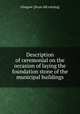 Description of ceremonial on the occasion of laying the foundation stone of the municipal buildings, Glasgow. [from old catalog] 