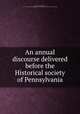An annual discourse delivered before the Historical society of Pennsylvania, Pettit, Thomas McKean, 1797-1853. [from old catalog],Pennsylvania. Historical society. [from old catalog] 