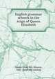 English grammar schools in the reign of Queen Elizabeth, Stowe, Ancel Roy Monroe, 1882- [from old catalog] 