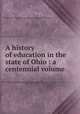 A history of education in the state of Ohio : a centennial volume, Ohio State Teachers Association. Centennial Committee 