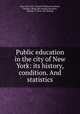 Public education in the city of New York: its history, condition. And statistics, New York (N.Y.). Board of Education,Boese, Thomas. [from old catalog],Harrison, Thomas F. [from old catalog] 