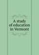 A study of education in Vermont, Carnegie Foundation for the Advancement of Teaching,Vermont. Commission to Investigate the Educational System and Conditions of Vermont 