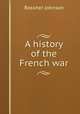 A history of the French war, Johnson, Rossiter 