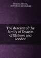 The descent of the family of Deacon of Elstowe and London, Deacon, Edward, 1839- [from old catalog] 