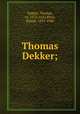 Thomas Dekker;, Dekker, Thomas, ca. 1572-1632,Rhys, Ernest, 1859-1946 