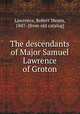 The descendants of Major Samuel Lawrence of Groton, Lawrence, Robert Means, 1847- [from old catalog] 