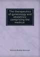The therapeutics of gynecology and obstetrics: comprising the medical ., William Biddle Atkinson 