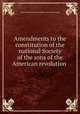 Amendments to the constitution of the national Society of the sons of the American revolution, Sons of the American revolution. [from old catalog] 