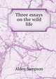 Three essays on the wild life, Alden Sampson 