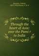 Through the heart of Asia: over the Pamir to India, Bonvalot, Gabriel, 1853-1933,Pitman, C. B. tr 