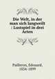 Die Welt, in der man sich langweilt : Lustspiel in drei Acten, Pailleron, Edouard, 1834-1899 