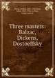 Three masters: Balzac, Dickens, Dostoeffsky, Zweig, Stefan, 1881-1942,Paul, Eden, 1865-1944. tr,Paul, Cedar. joint tr 