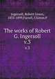 The works of Robert G. Ingersoll. v.3, Ingersoll, Robert Green, 1833-1899,Farrell, Clinton P 
