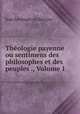 Thologie payenne ou sentimens des philosophes et des peuples ., Volume 1, 