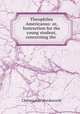 Theophilus Americanus: or, Instruction for the young student, concerning the ., Christopher Wordsworth 