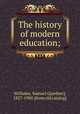 The history of modern education;, Williams, Samuel G[ardner], 1827-1900. [from old catalog] 