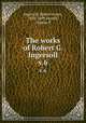 The works of Robert G. Ingersoll. v.6, Ingersoll, Robert Green, 1833-1899,Farrell, Clinton P 