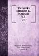 The works of Robert G. Ingersoll. v.7, Ingersoll, Robert Green, 1833-1899,Farrell, Clinton P 