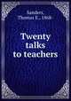 Twenty talks to teachers, Sanders, Thomas E., 1868- 