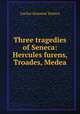 Three tragedies of Seneca: Hercules furens, Troades, Medea, Seneca the Younger 