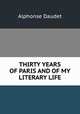 THIRTY YEARS OF PARIS AND OF MY LITERARY LIFE, Alphonse Daudet 
