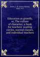 Education as growth; or, The culture of character; a book for teachers` reading circles, normal classes, and individual teachers, Jones, L. H. (Lewis Henry), 1844-1917 