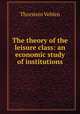 The theory of the leisure class: an economic study of institutions, Thorstein Veblen 
