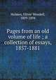 Pages from an old volume of life ; a collection of essays, 1857-1881, Holmes, Oliver Wendell, 1809-1894 