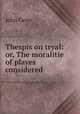 Thespis on tryal: or, The moralitie of playes considered, John Geier 