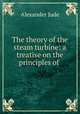 The theory of the steam turbine: a treatise on the principles of ., Alexander Jude 