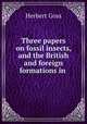 Three papers on fossil insects, and the British and foreign formations in ., Herbert Goss 