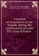 A journal of occurrences at the Temple, during the confinement of Louis XVI, king of France, 