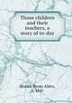 Those children and their teachers, a story of to-day, Brooks, Byron Alden, b. 1845 