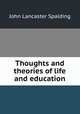 Thoughts and theories of life and education, Spalding, John Lancaster 
