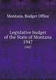 Legislative budget of the State of Montana. 1947, Montana. Budget Office 