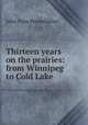 Thirteen years on the prairies: from Winnipeg to Cold Lake ., John Pyne Pennefather 