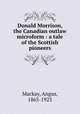 Donald Morrison, the Canadian outlaw microform : a tale of the Scottish pioneers, Mackay, Angus, 1865-1923 