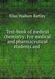 Text-book of medical chemistry: For medical and pharmaceutical students and ., Elias Hudson Bartley 