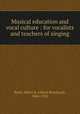 Musical education and vocal culture : for vocalists and teachers of singing, Bach, Albert B. (Albert Bernhard), 1844-1912 