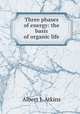 Three phases of energy: the basis of organic life, Albert J. Atkins 