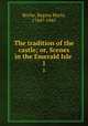 The tradition of the castle; or, Scenes in the Emerald Isle . 1, Roche, Regina Maria, 1764?-1845 