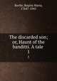 The discarded son; or, Haunt of the banditti. A tale . 1, Roche, Regina Maria, 1764?-1845 